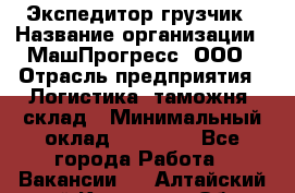 Экспедитор-грузчик › Название организации ­ МашПрогресс, ООО › Отрасль предприятия ­ Логистика, таможня, склад › Минимальный оклад ­ 22 000 - Все города Работа » Вакансии   . Алтайский край,Камень-на-Оби г.